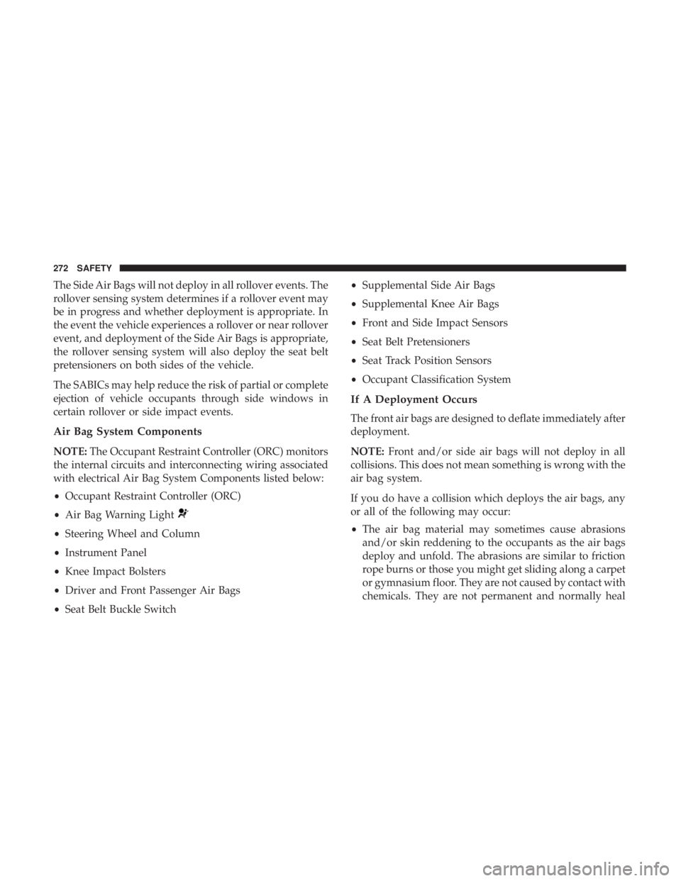 CHRYSLER PACIFICA 2018 Owners Manual The Side Air Bags will not deploy in all rollover events. The
rollover sensing system determines if a rollover event may
be in progress and whether deployment is appropriate. In
the event the vehicle CHRYSLER PACIFICA 2018 Owners Manual The Side Air Bags will not deploy in all rollover events. The
rollover sensing system determines if a rollover event may
be in progress and whether deployment is appropriate. In
the event the vehicle