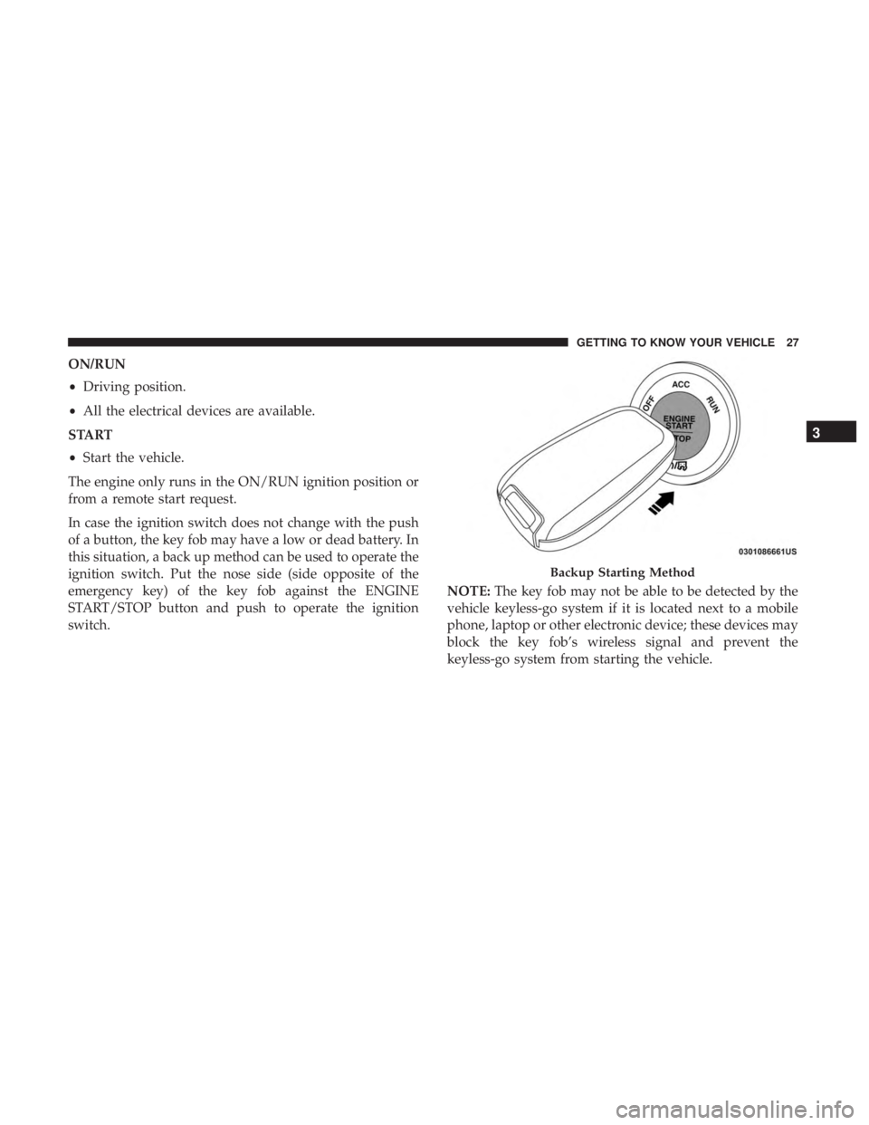 CHRYSLER PACIFICA 2018 Owners Manual ON/RUN
•Driving position.
• All the electrical devices are available.
START
• Start the vehicle.
The engine only runs in the ON/RUN ignition position or
from a remote start request.
In case the CHRYSLER PACIFICA 2018 Owners Manual ON/RUN
•Driving position.
• All the electrical devices are available.
START
• Start the vehicle.
The engine only runs in the ON/RUN ignition position or
from a remote start request.
In case the