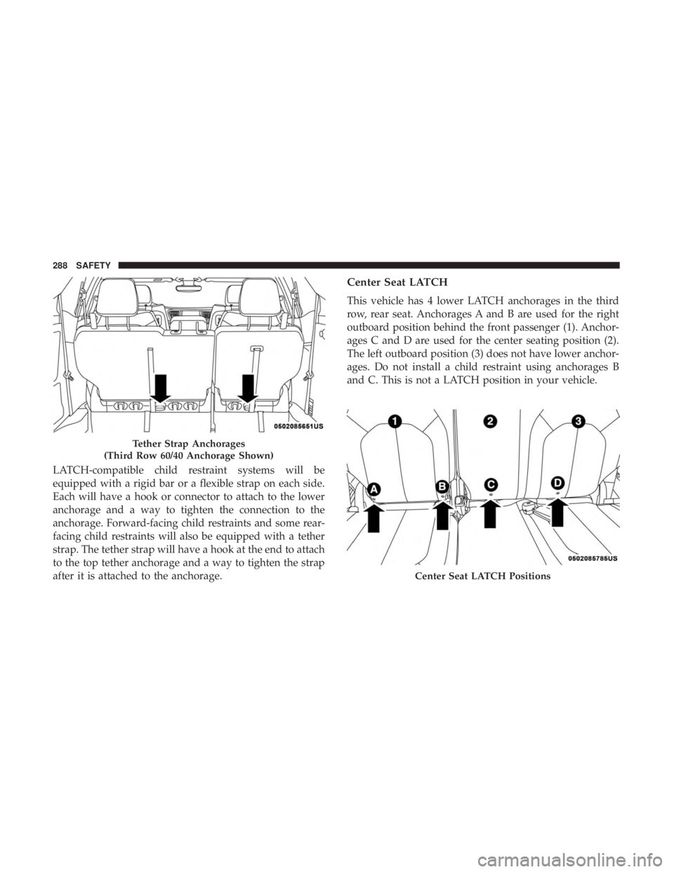 CHRYSLER PACIFICA 2018 Owners Manual LATCH-compatible child restraint systems will be
equipped with a rigid bar or a flexible strap on each side.
Each will have a hook or connector to attach to the lower
anchorage and a way to tighten th CHRYSLER PACIFICA 2018 Owners Manual LATCH-compatible child restraint systems will be
equipped with a rigid bar or a flexible strap on each side.
Each will have a hook or connector to attach to the lower
anchorage and a way to tighten th
