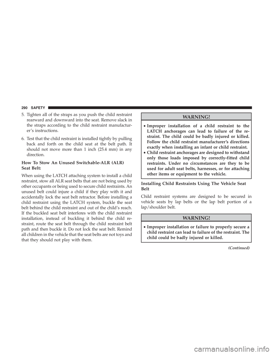 CHRYSLER PACIFICA 2018  Owners Manual 5. Tighten all of the straps as you push the child restraintrearward and downward into the seat. Remove slack in
the straps according to the child restraint manufactur-
er ’s instructions.
6. Test t