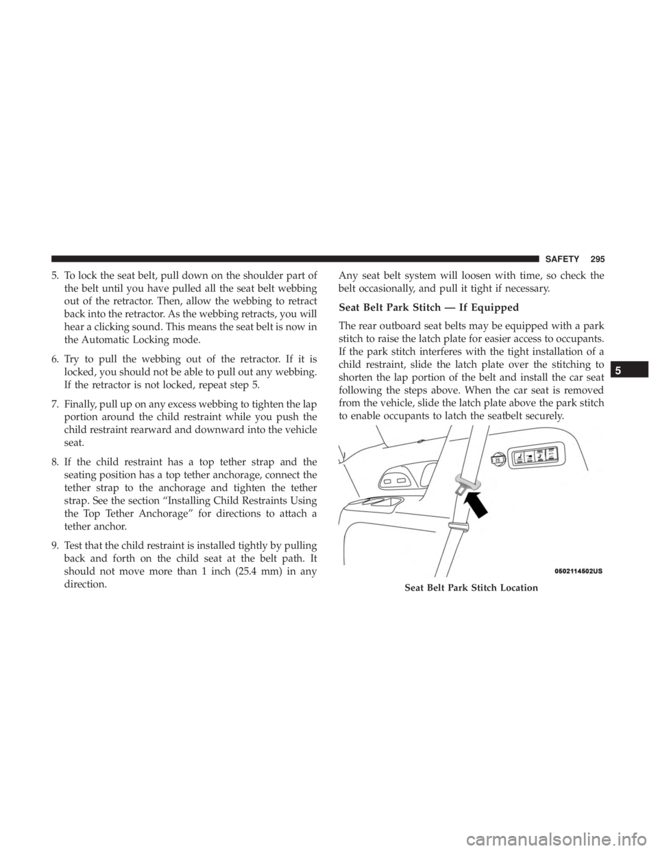 CHRYSLER PACIFICA 2018  Owners Manual 5. To lock the seat belt, pull down on the shoulder part ofthe belt until you have pulled all the seat belt webbing
out of the retractor. Then, allow the webbing to retract
back into the retractor. As