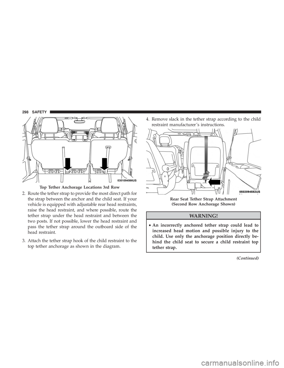 CHRYSLER PACIFICA 2018  Owners Manual 2. Route the tether strap to provide the most direct path forthe strap between the anchor and the child seat. If your
vehicle is equipped with adjustable rear head restraints,
raise the head restraint