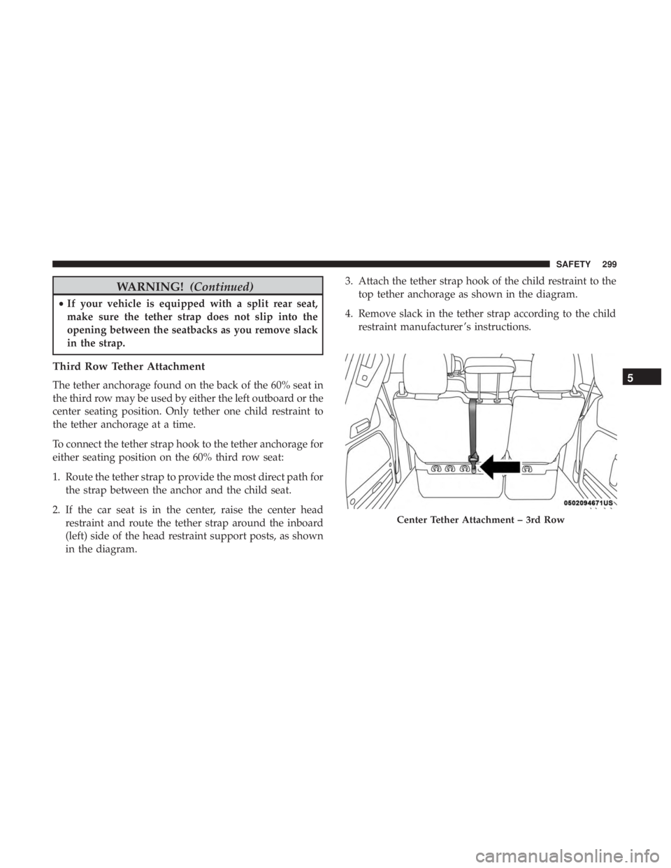 CHRYSLER PACIFICA 2018  Owners Manual WARNING!(Continued)
•If your vehicle is equipped with a split rear seat,
make sure the tether strap does not slip into the
opening between the seatbacks as you remove slack
in the strap.
Third Row T