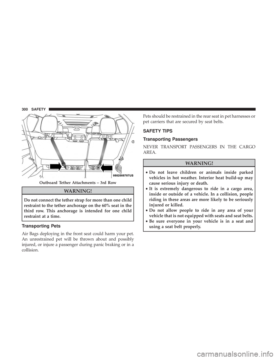 CHRYSLER PACIFICA 2018  Owners Manual WARNING!
Do not connect the tether strap for more than one child
restraint to the tether anchorage on the 60% seat in the
third row. This anchorage is intended for one child
restraint at a time.
Trans