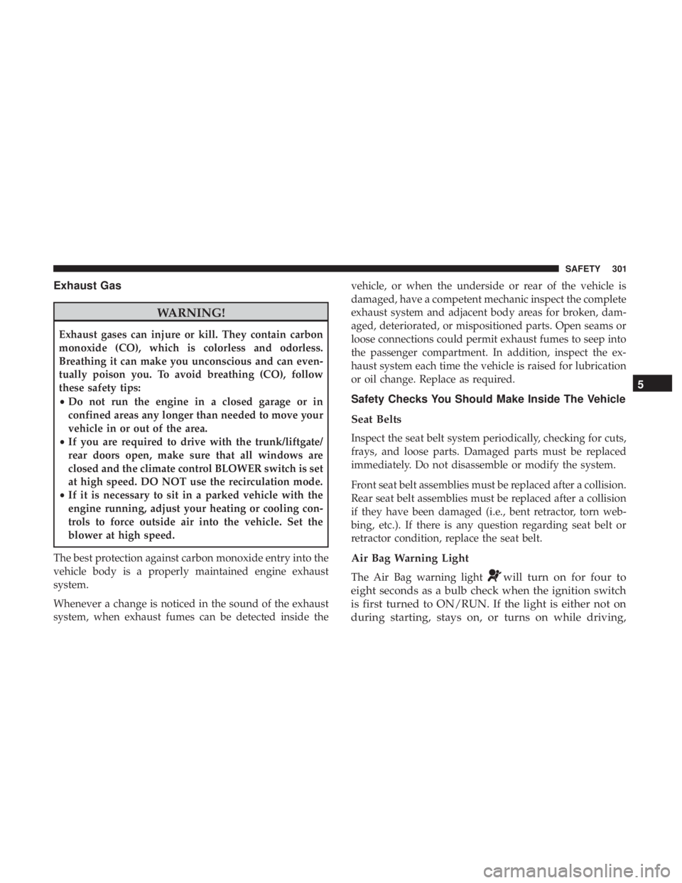 CHRYSLER PACIFICA 2018 Owners Manual Exhaust Gas
WARNING!
Exhaust gases can injure or kill. They contain carbon
monoxide (CO), which is colorless and odorless.
Breathing it can make you unconscious and can even-
tually poison you. To avo CHRYSLER PACIFICA 2018 Owners Manual Exhaust Gas
WARNING!
Exhaust gases can injure or kill. They contain carbon
monoxide (CO), which is colorless and odorless.
Breathing it can make you unconscious and can even-
tually poison you. To avo