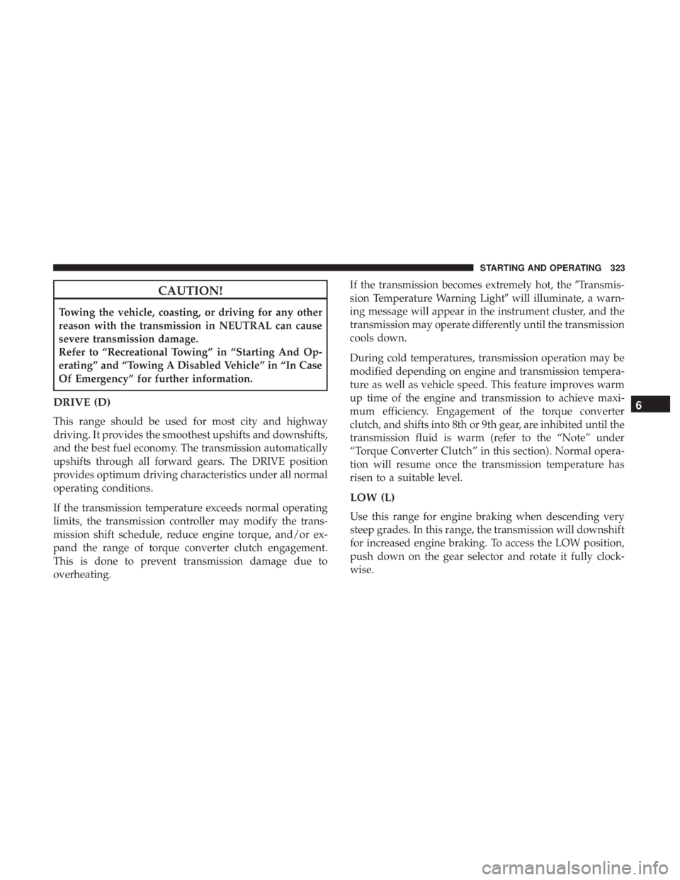 CHRYSLER PACIFICA 2018 Owners Manual CAUTION!
Towing the vehicle, coasting, or driving for any other
reason with the transmission in NEUTRAL can cause
severe transmission damage.
Refer to “Recreational Towing” in “Starting And Op-
CHRYSLER PACIFICA 2018 Owners Manual CAUTION!
Towing the vehicle, coasting, or driving for any other
reason with the transmission in NEUTRAL can cause
severe transmission damage.
Refer to “Recreational Towing” in “Starting And Op-