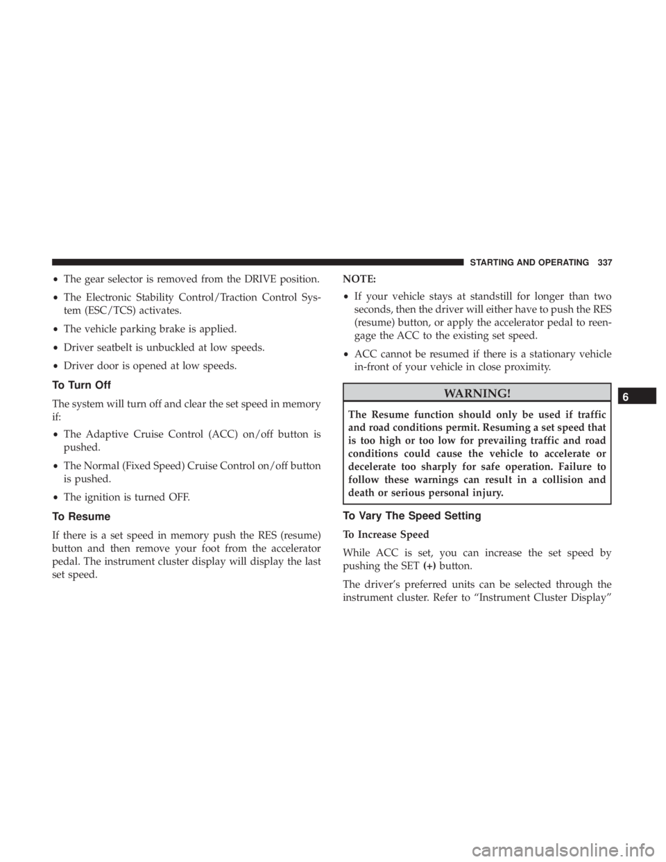 CHRYSLER PACIFICA 2018  Owners Manual •The gear selector is removed from the DRIVE position.
• The Electronic Stability Control/Traction Control Sys-
tem (ESC/TCS) activates.
• The vehicle parking brake is applied.
• Driver seatbe