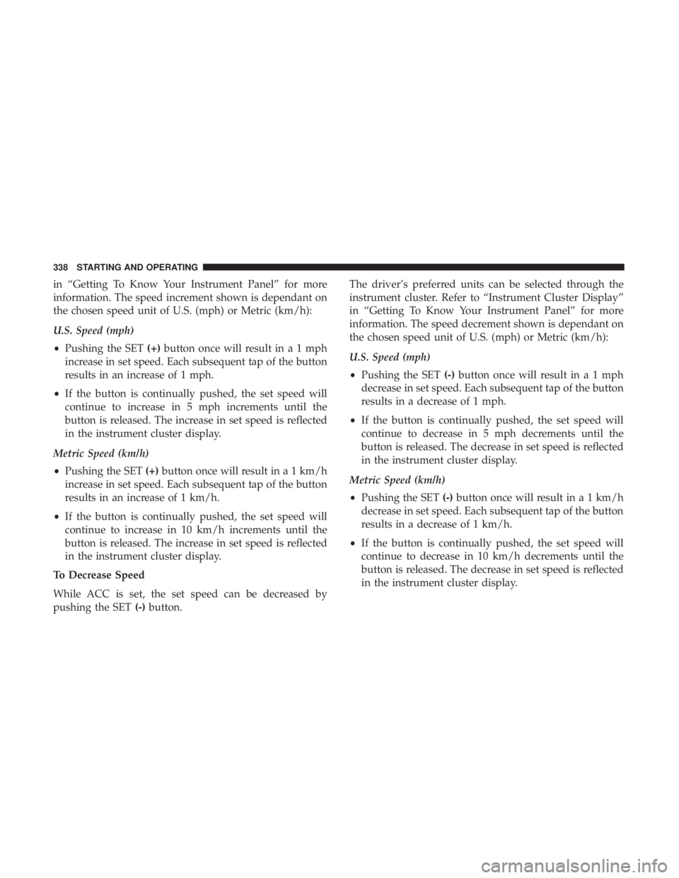 CHRYSLER PACIFICA 2018  Owners Manual in “Getting To Know Your Instrument Panel” for more
information. The speed increment shown is dependant on
the chosen speed unit of U.S. (mph) or Metric (km/h):
U.S. Speed (mph)
•Pushing the SET