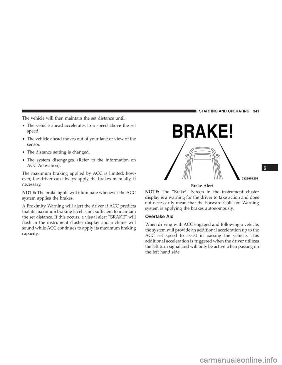 CHRYSLER PACIFICA 2018 Owners Manual The vehicle will then maintain the set distance until:
•The vehicle ahead accelerates to a speed above the set
speed.
• The vehicle ahead moves out of your lane or view of the
sensor.
• The dist CHRYSLER PACIFICA 2018 Owners Manual The vehicle will then maintain the set distance until:
•The vehicle ahead accelerates to a speed above the set
speed.
• The vehicle ahead moves out of your lane or view of the
sensor.
• The dist