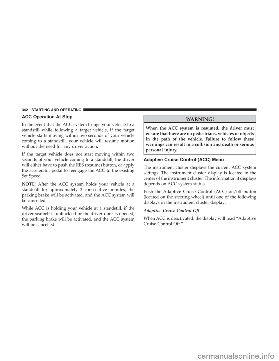 CHRYSLER PACIFICA 2018 Service Manual ACC Operation At Stop
In the event that the ACC system brings your vehicle to a
standstill while following a target vehicle, if the target
vehicle starts moving within two seconds of your vehicle
comi CHRYSLER PACIFICA 2018 Service Manual ACC Operation At Stop
In the event that the ACC system brings your vehicle to a
standstill while following a target vehicle, if the target
vehicle starts moving within two seconds of your vehicle
comi