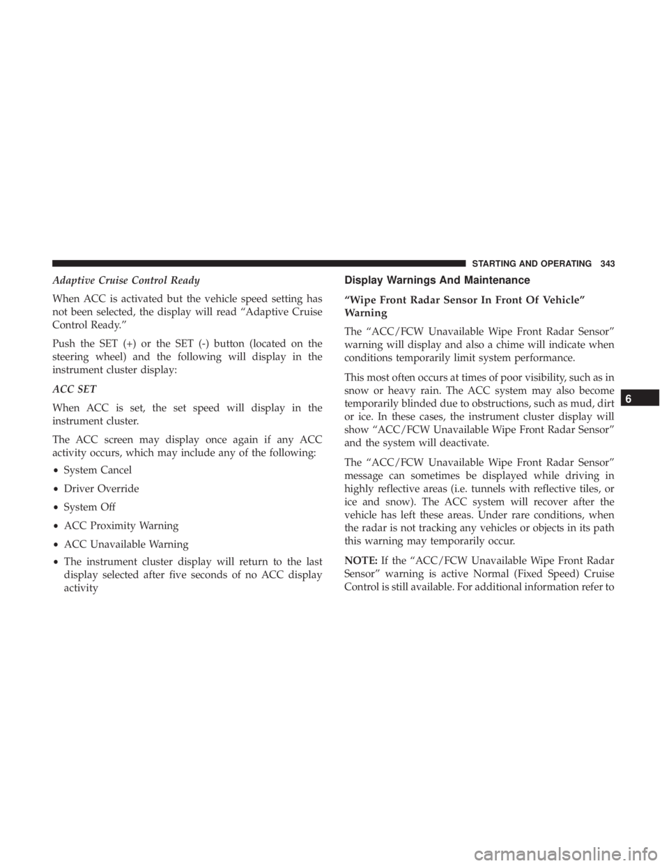 CHRYSLER PACIFICA 2018 Owners Manual Adaptive Cruise Control Ready
When ACC is activated but the vehicle speed setting has
not been selected, the display will read “Adaptive Cruise
Control Ready.”
Push the SET (+) or the SET (-) butt CHRYSLER PACIFICA 2018 Owners Manual Adaptive Cruise Control Ready
When ACC is activated but the vehicle speed setting has
not been selected, the display will read “Adaptive Cruise
Control Ready.”
Push the SET (+) or the SET (-) butt