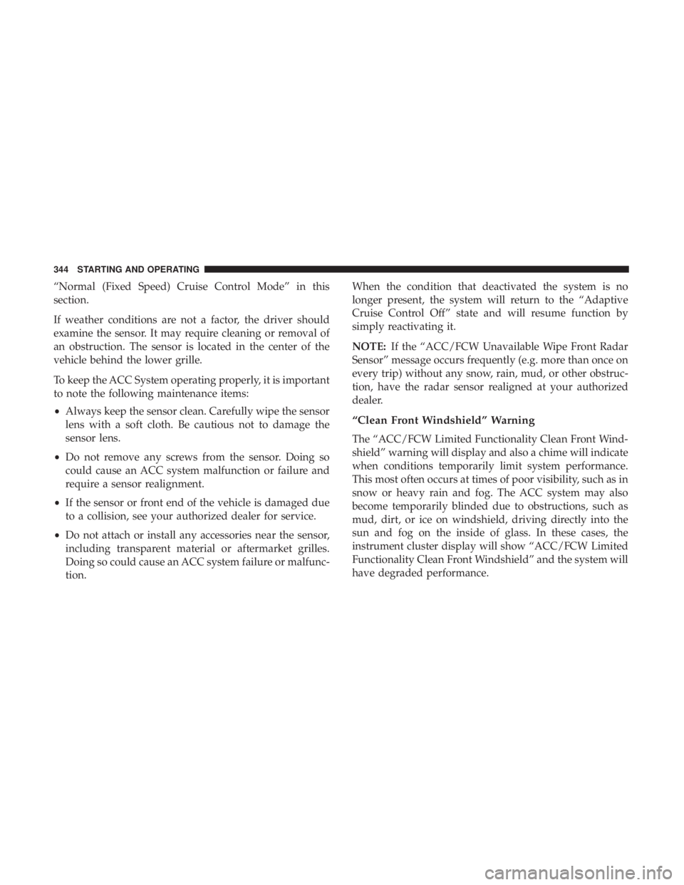 CHRYSLER PACIFICA 2018 Owners Manual “Normal (Fixed Speed) Cruise Control Mode” in this
section.
If weather conditions are not a factor, the driver should
examine the sensor. It may require cleaning or removal of
an obstruction. The CHRYSLER PACIFICA 2018 Owners Manual “Normal (Fixed Speed) Cruise Control Mode” in this
section.
If weather conditions are not a factor, the driver should
examine the sensor. It may require cleaning or removal of
an obstruction. The