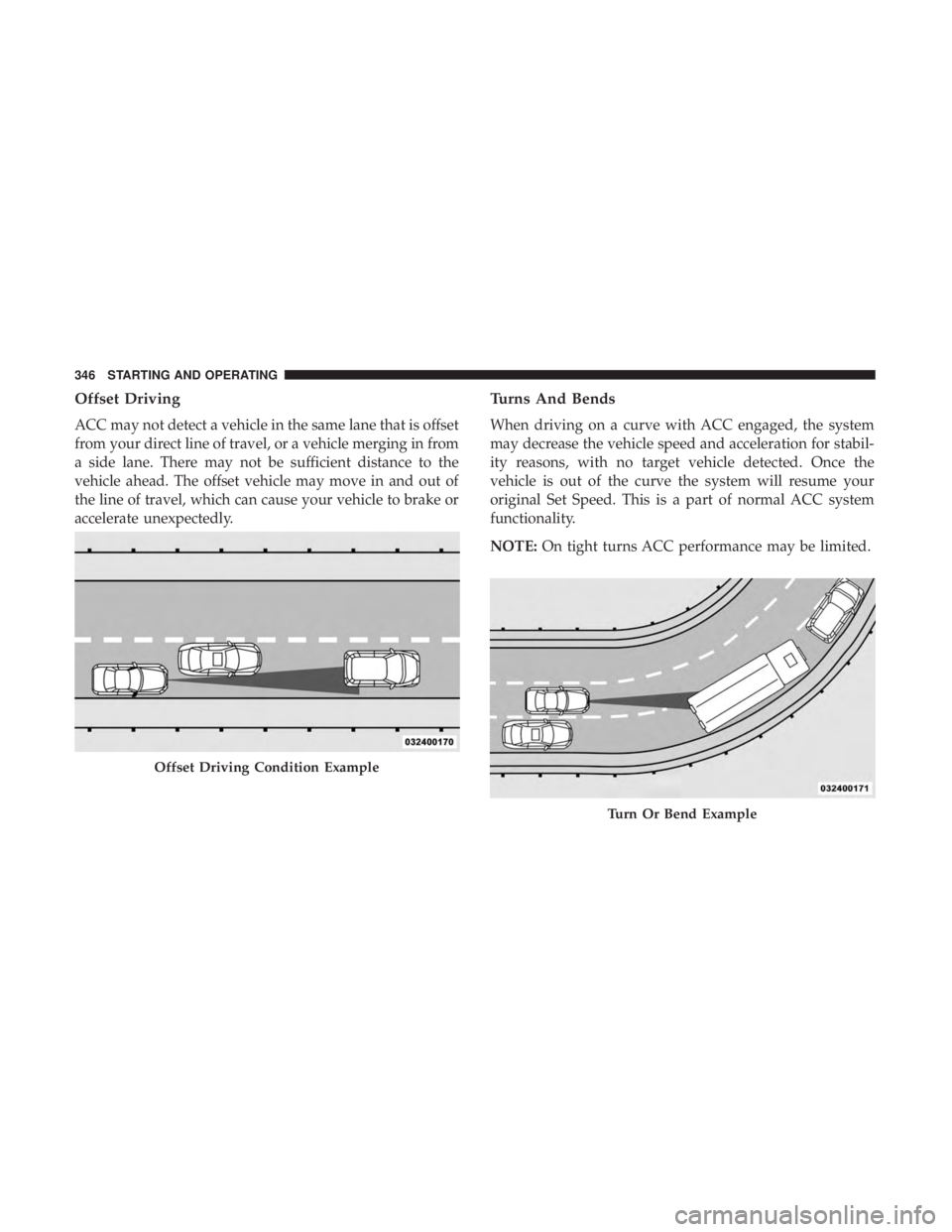 CHRYSLER PACIFICA 2018  Owners Manual Offset Driving
ACC may not detect a vehicle in the same lane that is offset
from your direct line of travel, or a vehicle merging in from
a side lane. There may not be sufficient distance to the
vehic