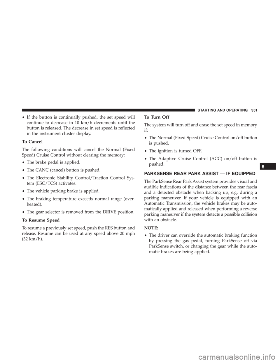 CHRYSLER PACIFICA 2018  Owners Manual •If the button is continually pushed, the set speed will
continue to decrease in 10 km/h decrements until the
button is released. The decrease in set speed is reflected
in the instrument cluster dis