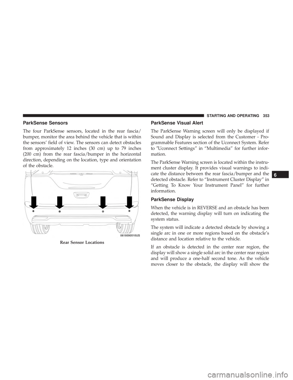 CHRYSLER PACIFICA 2018 Owners Manual ParkSense Sensors
The four ParkSense sensors, located in the rear fascia/
bumper, monitor the area behind the vehicle that is within
the sensors’ field of view. The sensors can detect obstacles
from CHRYSLER PACIFICA 2018 Owners Manual ParkSense Sensors
The four ParkSense sensors, located in the rear fascia/
bumper, monitor the area behind the vehicle that is within
the sensors’ field of view. The sensors can detect obstacles
from