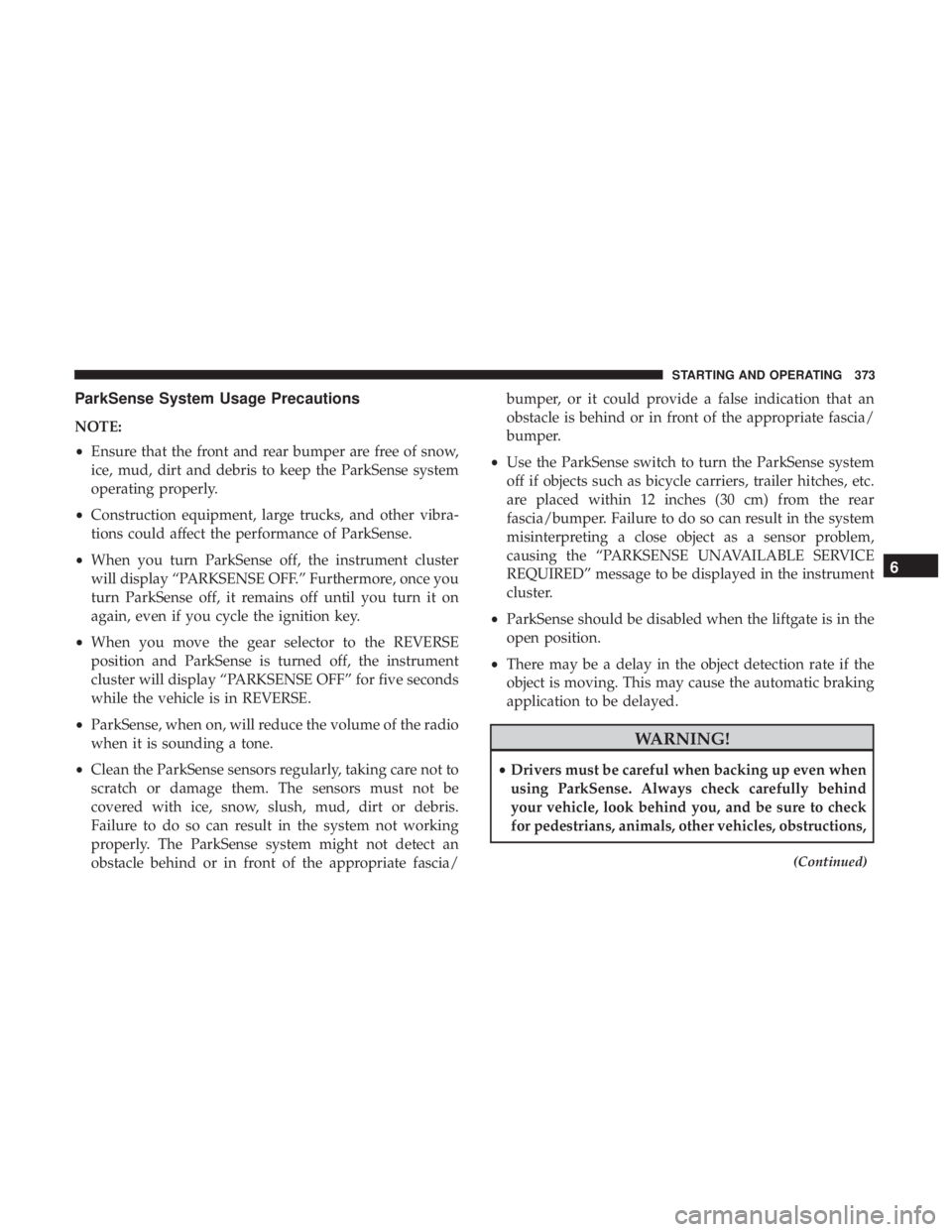 CHRYSLER PACIFICA 2018 Owners Manual ParkSense System Usage Precautions
NOTE:
•Ensure that the front and rear bumper are free of snow,
ice, mud, dirt and debris to keep the ParkSense system
operating properly.
• Construction equipmen