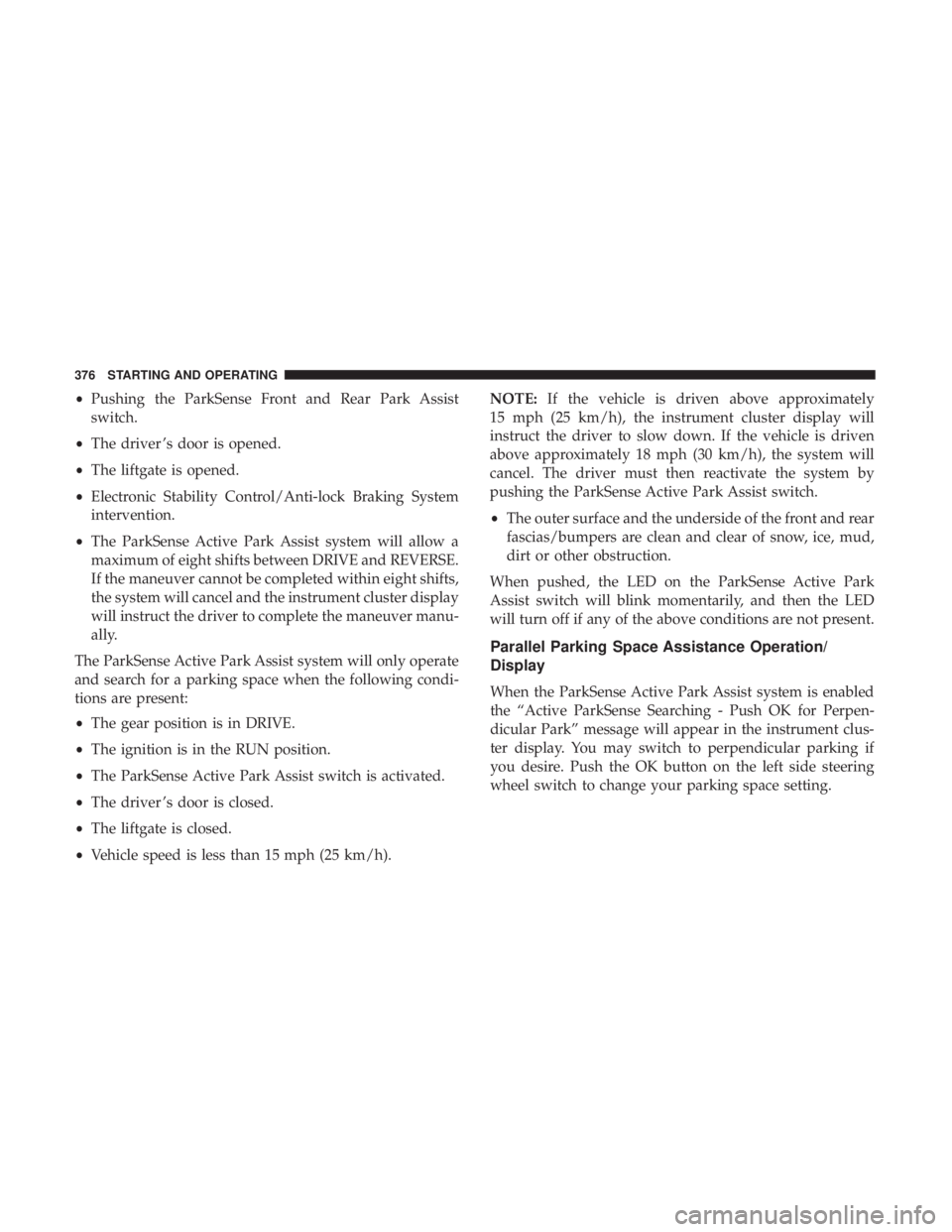 CHRYSLER PACIFICA 2018 Service Manual •Pushing the ParkSense Front and Rear Park Assist
switch.
• The driver ’s door is opened.
• The liftgate is opened.
• Electronic Stability Control/Anti-lock Braking System
intervention.
• CHRYSLER PACIFICA 2018 Service Manual •Pushing the ParkSense Front and Rear Park Assist
switch.
• The driver ’s door is opened.
• The liftgate is opened.
• Electronic Stability Control/Anti-lock Braking System
intervention.
•