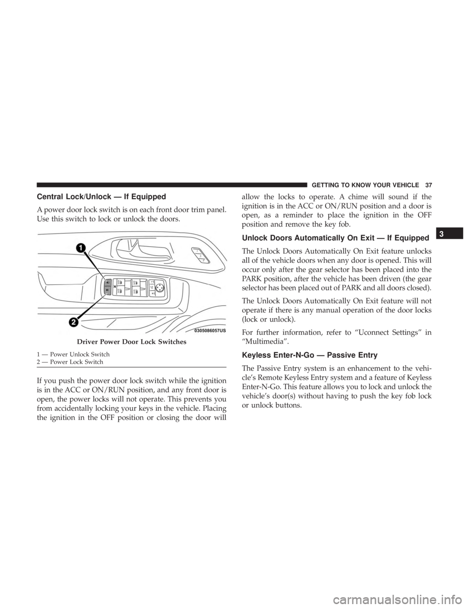 CHRYSLER PACIFICA 2018 Owners Guide Central Lock/Unlock — If Equipped
A power door lock switch is on each front door trim panel.
Use this switch to lock or unlock the doors.
If you push the power door lock switch while the ignition
is CHRYSLER PACIFICA 2018 Owners Guide Central Lock/Unlock — If Equipped
A power door lock switch is on each front door trim panel.
Use this switch to lock or unlock the doors.
If you push the power door lock switch while the ignition
is
