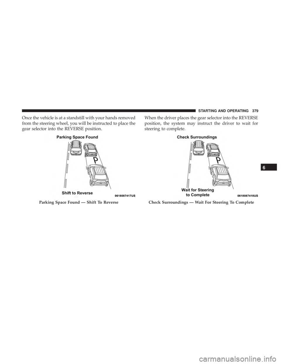 CHRYSLER PACIFICA 2018 Service Manual Once the vehicle is at a standstill with your hands removed
from the steering wheel, you will be instructed to place the
gear selector into the REVERSE position.When the driver places the gear selecto CHRYSLER PACIFICA 2018 Service Manual Once the vehicle is at a standstill with your hands removed
from the steering wheel, you will be instructed to place the
gear selector into the REVERSE position.When the driver places the gear selecto