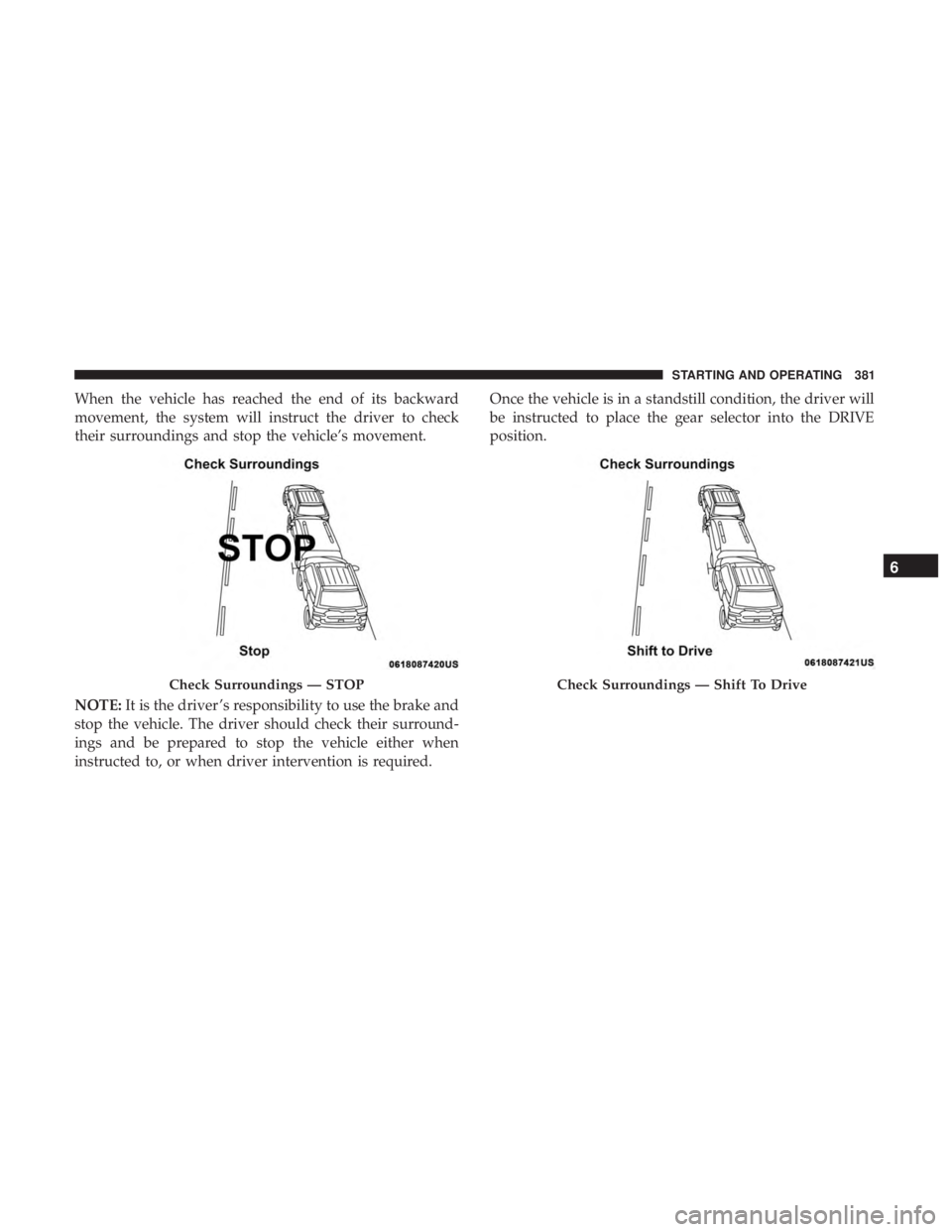 CHRYSLER PACIFICA 2018  Owners Manual When the vehicle has reached the end of its backward
movement, the system will instruct the driver to check
their surroundings and stop the vehicle’s movement.
NOTE:It is the driver ’s responsibil