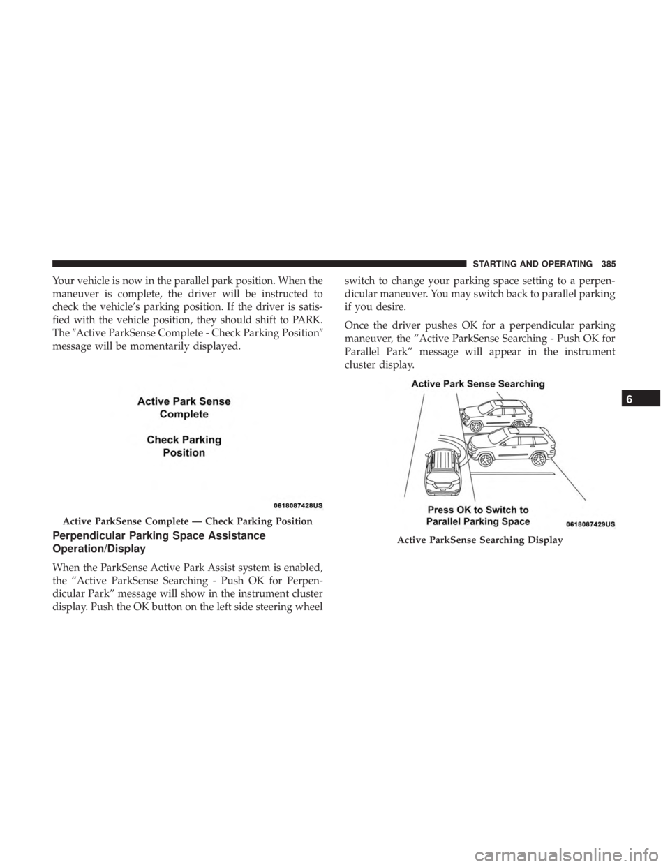 CHRYSLER PACIFICA 2018 Service Manual Your vehicle is now in the parallel park position. When the
maneuver is complete, the driver will be instructed to
check the vehicle’s parking position. If the driver is satis-
fied with the vehicle CHRYSLER PACIFICA 2018 Service Manual Your vehicle is now in the parallel park position. When the
maneuver is complete, the driver will be instructed to
check the vehicle’s parking position. If the driver is satis-
fied with the vehicle