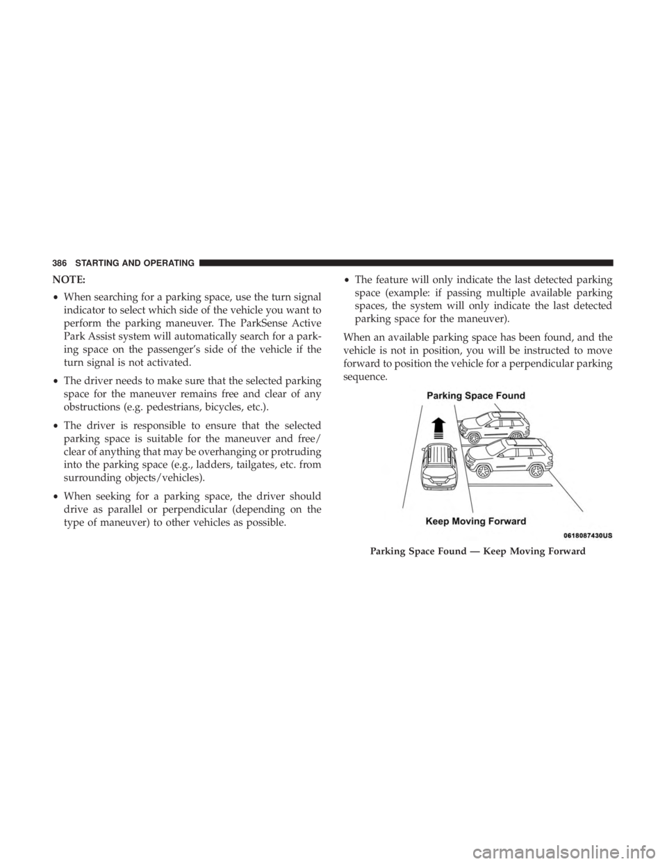 CHRYSLER PACIFICA 2018 Owners Manual NOTE:
•When searching for a parking space, use the turn signal
indicator to select which side of the vehicle you want to
perform the parking maneuver. The ParkSense Active
Park Assist system will au CHRYSLER PACIFICA 2018 Owners Manual NOTE:
•When searching for a parking space, use the turn signal
indicator to select which side of the vehicle you want to
perform the parking maneuver. The ParkSense Active
Park Assist system will au