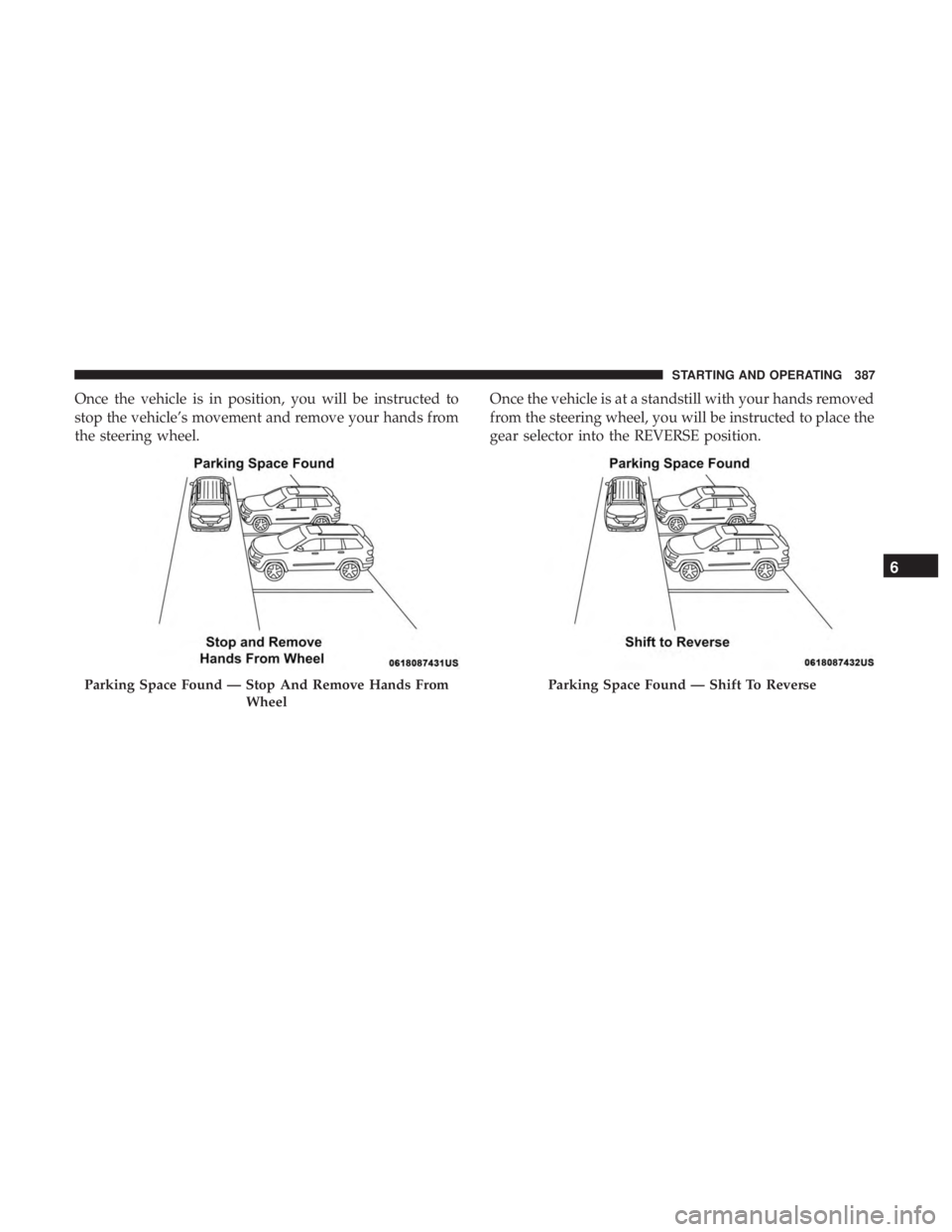 CHRYSLER PACIFICA 2018 Service Manual Once the vehicle is in position, you will be instructed to
stop the vehicle’s movement and remove your hands from
the steering wheel.Once the vehicle is at a standstill with your hands removed
from CHRYSLER PACIFICA 2018 Service Manual Once the vehicle is in position, you will be instructed to
stop the vehicle’s movement and remove your hands from
the steering wheel.Once the vehicle is at a standstill with your hands removed
from