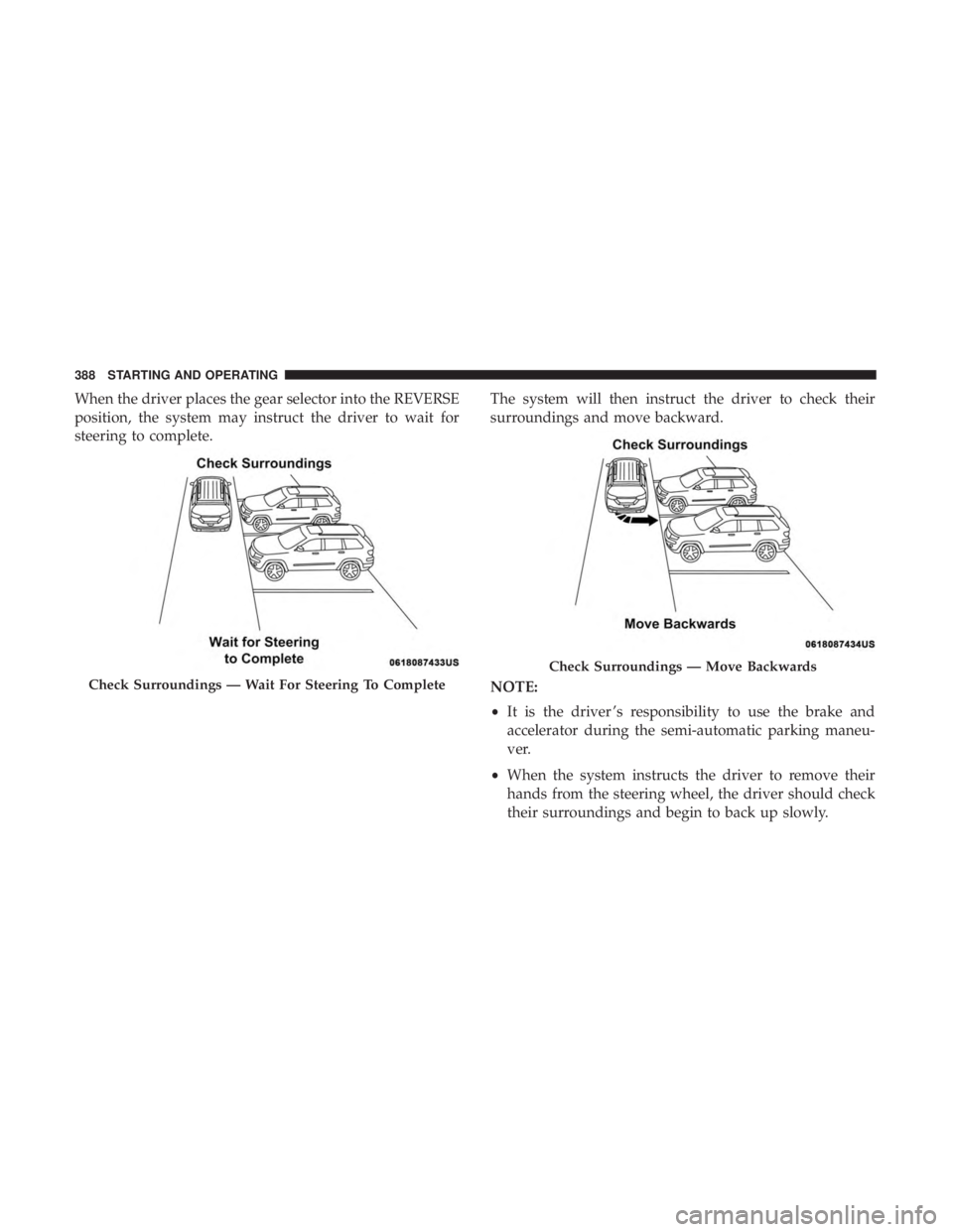 CHRYSLER PACIFICA 2018  Owners Manual When the driver places the gear selector into the REVERSE
position, the system may instruct the driver to wait for
steering to complete.The system will then instruct the driver to check their
surround