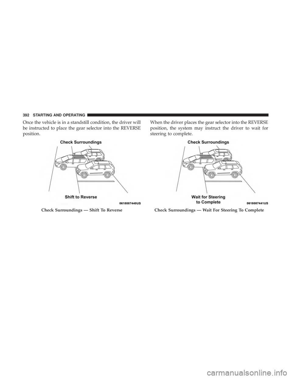 CHRYSLER PACIFICA 2018 Owners Manual Once the vehicle is in a standstill condition, the driver will
be instructed to place the gear selector into the REVERSE
position.When the driver places the gear selector into the REVERSE
position, th CHRYSLER PACIFICA 2018 Owners Manual Once the vehicle is in a standstill condition, the driver will
be instructed to place the gear selector into the REVERSE
position.When the driver places the gear selector into the REVERSE
position, th
