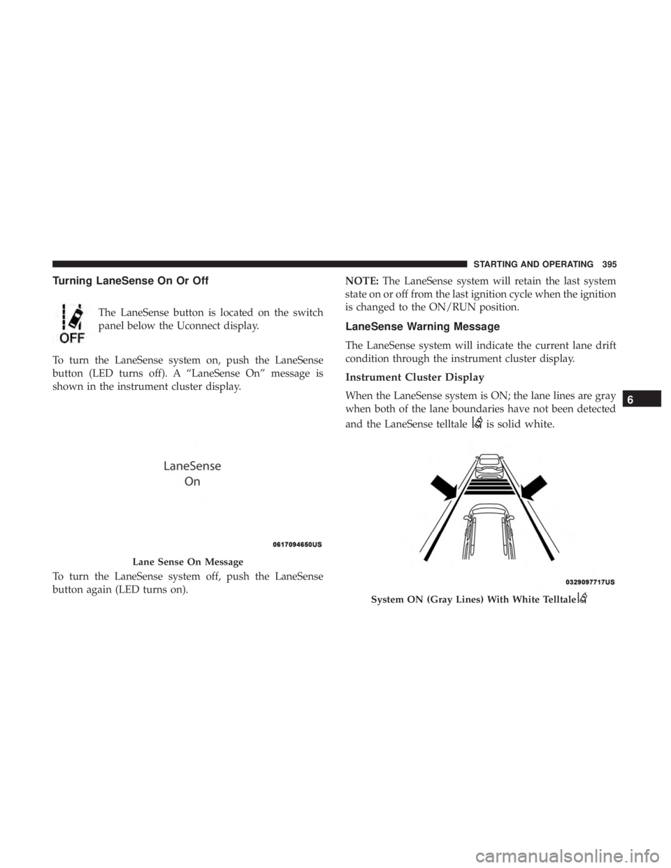 CHRYSLER PACIFICA 2018 Owners Manual Turning LaneSense On Or Off
The LaneSense button is located on the switch
panel below the Uconnect display.
To turn the LaneSense system on, push the LaneSense
button (LED turns off). A “LaneSense O CHRYSLER PACIFICA 2018 Owners Manual Turning LaneSense On Or Off
The LaneSense button is located on the switch
panel below the Uconnect display.
To turn the LaneSense system on, push the LaneSense
button (LED turns off). A “LaneSense O