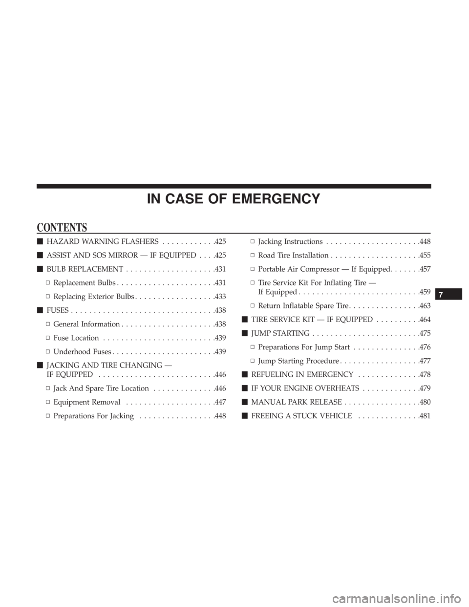 CHRYSLER PACIFICA 2018  Owners Manual IN CASE OF EMERGENCY
CONTENTS
HAZARD WARNING FLASHERS ............425
 ASSIST AND SOS MIRROR — IF EQUIPPED . . . .425
 BULB REPLACEMENT ....................431
▫ Replacement Bulbs .............