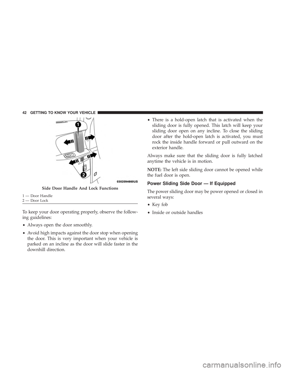 CHRYSLER PACIFICA 2018 Service Manual To keep your door operating properly, observe the follow-
ing guidelines:
•Always open the door smoothly.
• Avoid high impacts against the door stop when opening
the door. This is very important w CHRYSLER PACIFICA 2018 Service Manual To keep your door operating properly, observe the follow-
ing guidelines:
•Always open the door smoothly.
• Avoid high impacts against the door stop when opening
the door. This is very important w