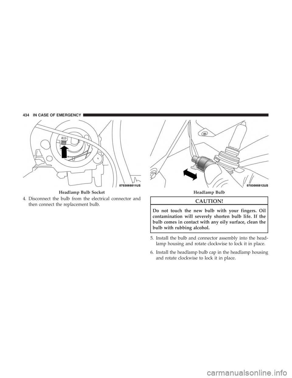 CHRYSLER PACIFICA 2018 Owners Manual 4. Disconnect the bulb from the electrical connector andthen connect the replacement bulb.CAUTION!
Do not touch the new bulb with your fingers. Oil
contamination will severely shorten bulb life. If th CHRYSLER PACIFICA 2018 Owners Manual 4. Disconnect the bulb from the electrical connector andthen connect the replacement bulb.CAUTION!
Do not touch the new bulb with your fingers. Oil
contamination will severely shorten bulb life. If th