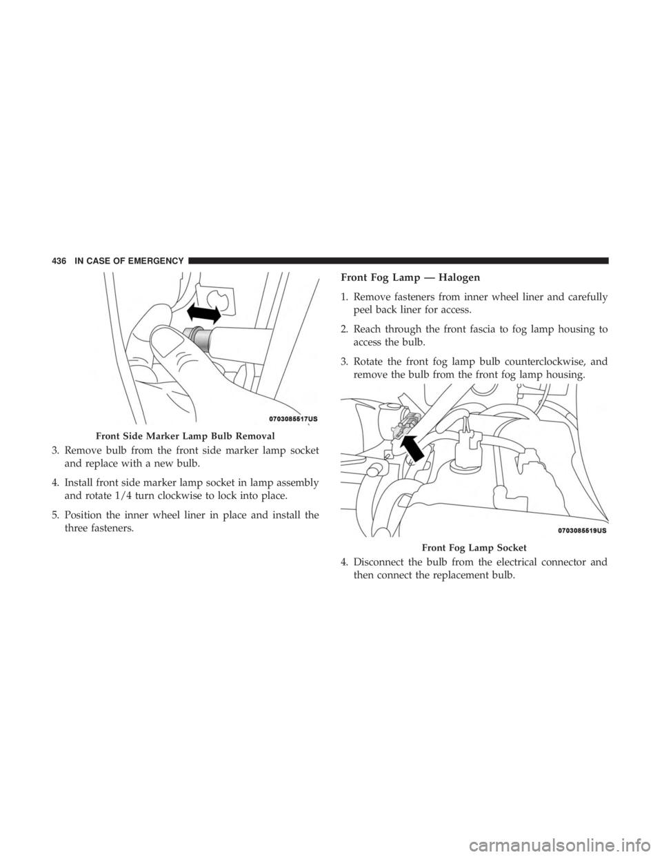 CHRYSLER PACIFICA 2018 Owners Manual 3. Remove bulb from the front side marker lamp socketand replace with a new bulb.
4. Install front side marker lamp socket in lamp assembly and rotate 1/4 turn clockwise to lock into place.
5. Positio CHRYSLER PACIFICA 2018 Owners Manual 3. Remove bulb from the front side marker lamp socketand replace with a new bulb.
4. Install front side marker lamp socket in lamp assembly and rotate 1/4 turn clockwise to lock into place.
5. Positio