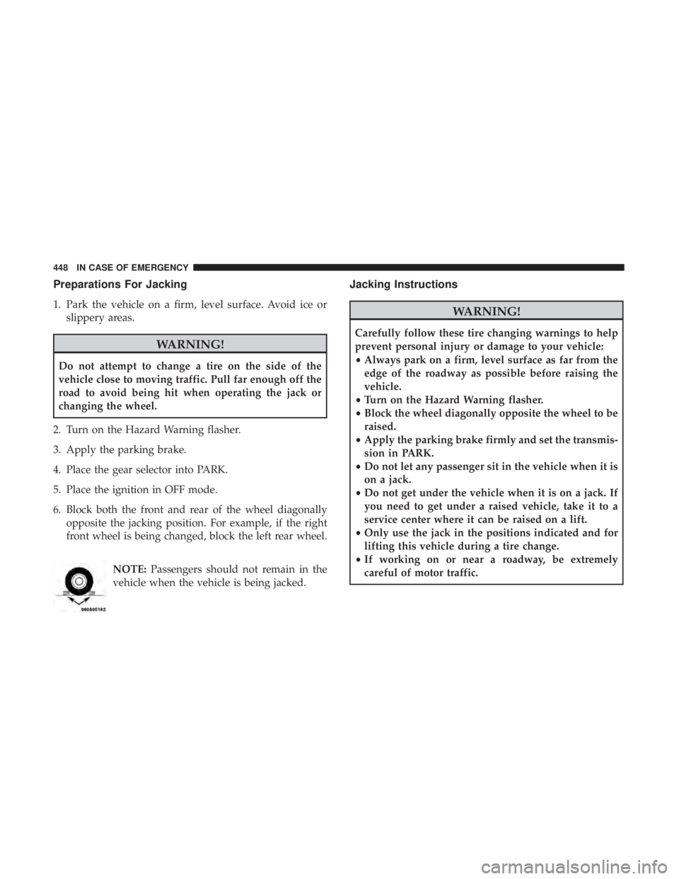 CHRYSLER PACIFICA 2018 Owners Manual Preparations For Jacking
1. Park the vehicle on a firm, level surface. Avoid ice orslippery areas.
WARNING!
Do not attempt to change a tire on the side of the
vehicle close to moving traffic. Pull far CHRYSLER PACIFICA 2018 Owners Manual Preparations For Jacking
1. Park the vehicle on a firm, level surface. Avoid ice orslippery areas.
WARNING!
Do not attempt to change a tire on the side of the
vehicle close to moving traffic. Pull far