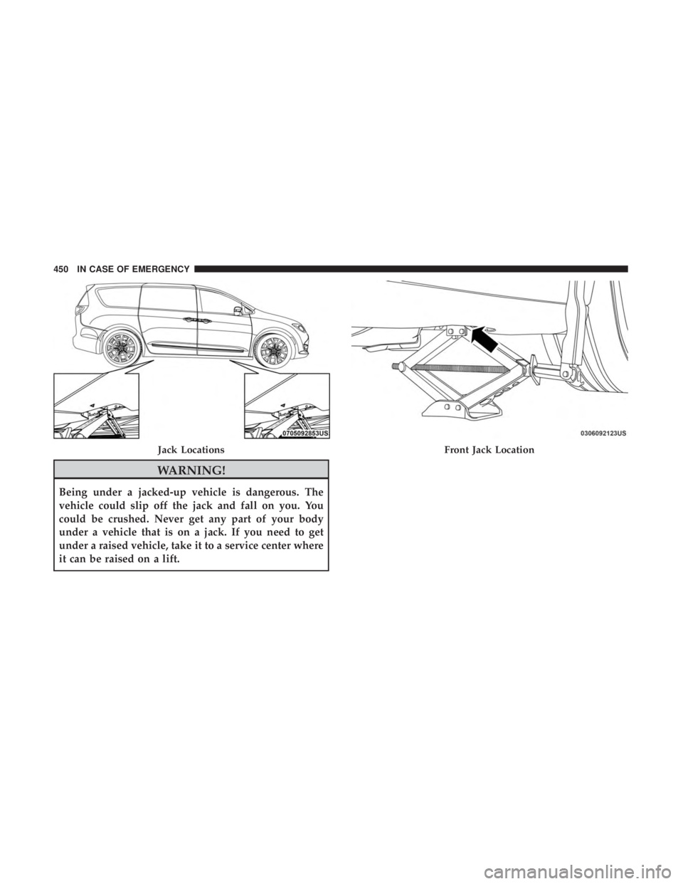 CHRYSLER PACIFICA 2018 Owners Manual WARNING!
Being under a jacked-up vehicle is dangerous. The
vehicle could slip off the jack and fall on you. You
could be crushed. Never get any part of your body
under a vehicle that is on a jack. If CHRYSLER PACIFICA 2018 Owners Manual WARNING!
Being under a jacked-up vehicle is dangerous. The
vehicle could slip off the jack and fall on you. You
could be crushed. Never get any part of your body
under a vehicle that is on a jack. If