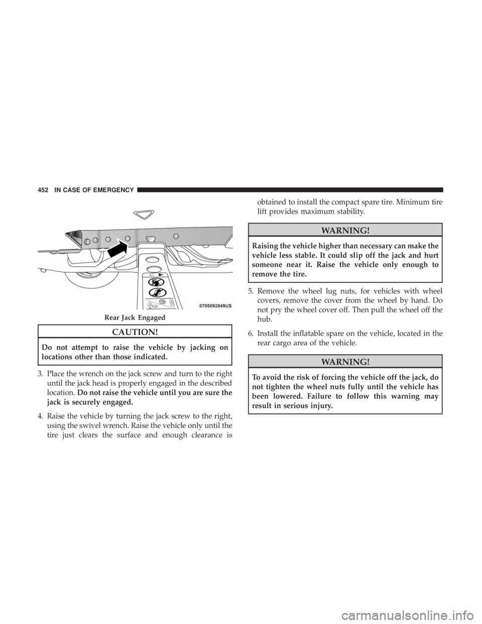 CHRYSLER PACIFICA 2018 Owners Manual CAUTION!
Do not attempt to raise the vehicle by jacking on
locations other than those indicated.
3. Place the wrench on the jack screw and turn to the right until the jack head is properly engaged in CHRYSLER PACIFICA 2018 Owners Manual CAUTION!
Do not attempt to raise the vehicle by jacking on
locations other than those indicated.
3. Place the wrench on the jack screw and turn to the right until the jack head is properly engaged in