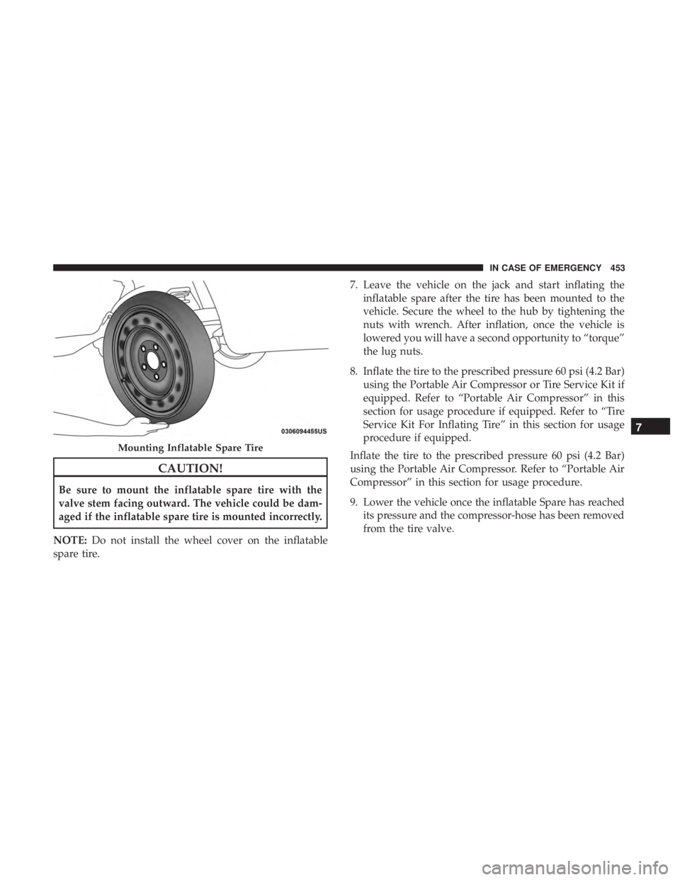 CHRYSLER PACIFICA 2018 Owners Manual CAUTION!
Be sure to mount the inflatable spare tire with the
valve stem facing outward. The vehicle could be dam-
aged if the inflatable spare tire is mounted incorrectly.
NOTE: Do not install the whe CHRYSLER PACIFICA 2018 Owners Manual CAUTION!
Be sure to mount the inflatable spare tire with the
valve stem facing outward. The vehicle could be dam-
aged if the inflatable spare tire is mounted incorrectly.
NOTE: Do not install the whe