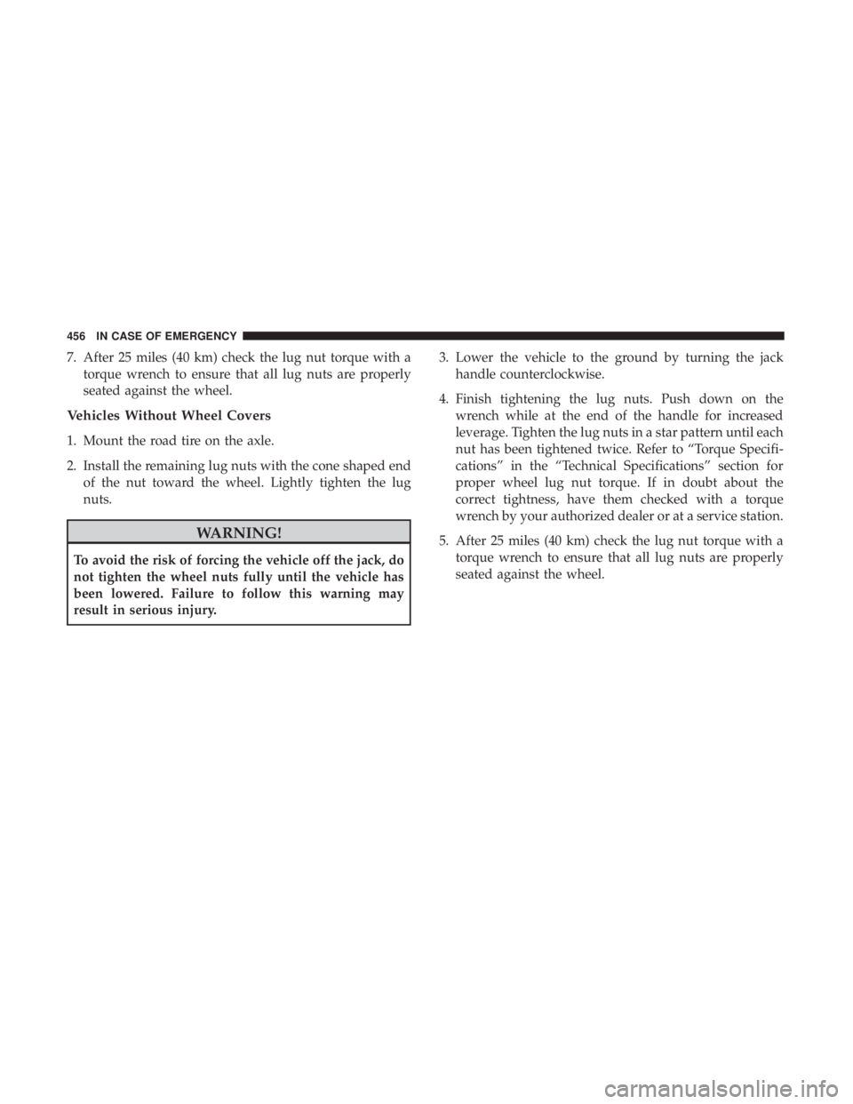 CHRYSLER PACIFICA 2018 Owners Manual 7. After 25 miles (40 km) check the lug nut torque with atorque wrench to ensure that all lug nuts are properly
seated against the wheel.
Vehicles Without Wheel Covers
1. Mount the road tire on the ax CHRYSLER PACIFICA 2018 Owners Manual 7. After 25 miles (40 km) check the lug nut torque with atorque wrench to ensure that all lug nuts are properly
seated against the wheel.
Vehicles Without Wheel Covers
1. Mount the road tire on the ax
