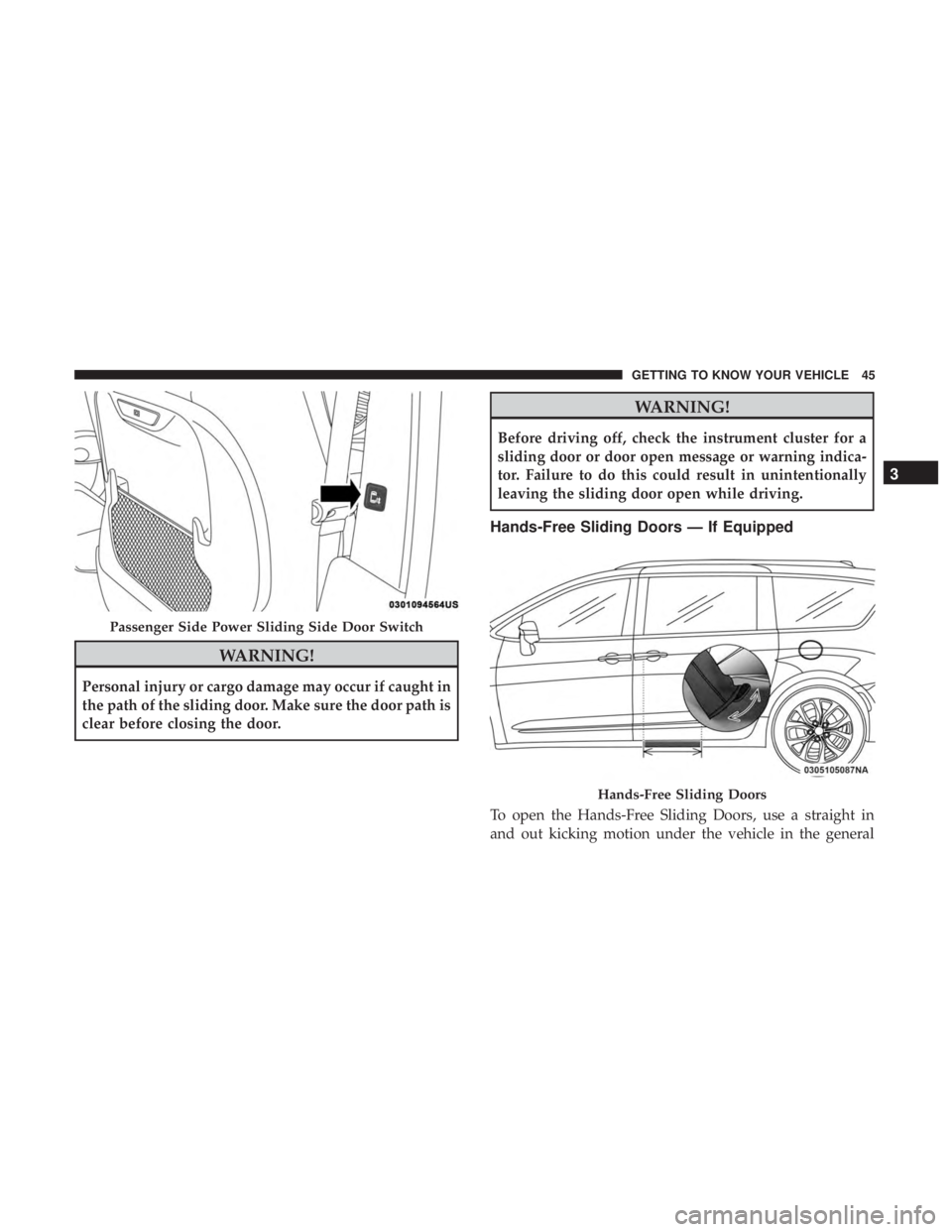 CHRYSLER PACIFICA 2018  Owners Manual WARNING!
Personal injury or cargo damage may occur if caught in
the path of the sliding door. Make sure the door path is
clear before closing the door.
WARNING!
Before driving off, check the instrumen