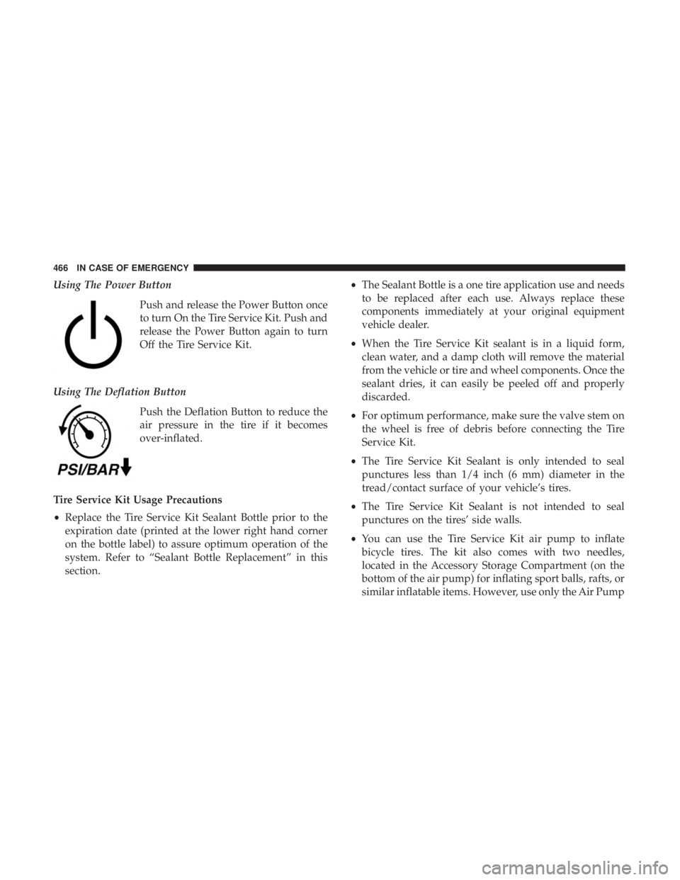 CHRYSLER PACIFICA 2018 Owners Manual Using The Power ButtonPush and release the Power Button once
to turn On the Tire Service Kit. Push and
release the Power Button again to turn
Off the Tire Service Kit.
Using The Deflation Button Push CHRYSLER PACIFICA 2018 Owners Manual Using The Power ButtonPush and release the Power Button once
to turn On the Tire Service Kit. Push and
release the Power Button again to turn
Off the Tire Service Kit.
Using The Deflation Button Push