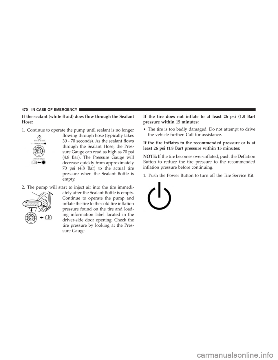 CHRYSLER PACIFICA 2018 Owners Manual If the sealant (white fluid) does flow through the Sealant
Hose:
1. Continue to operate the pump until sealant is no longerflowing through hose (typically takes
30 - 70 seconds). As the sealant flows
CHRYSLER PACIFICA 2018 Owners Manual If the sealant (white fluid) does flow through the Sealant
Hose:
1. Continue to operate the pump until sealant is no longerflowing through hose (typically takes
30 - 70 seconds). As the sealant flows