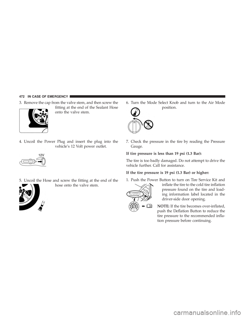 CHRYSLER PACIFICA 2018 Owners Manual 3. Remove the cap from the valve stem, and then screw thefitting at the end of the Sealant Hose
onto the valve stem.
4. Uncoil the Power Plug and insert the plug into the vehicle’s 12 Volt power out CHRYSLER PACIFICA 2018 Owners Manual 3. Remove the cap from the valve stem, and then screw thefitting at the end of the Sealant Hose
onto the valve stem.
4. Uncoil the Power Plug and insert the plug into the vehicle’s 12 Volt power out