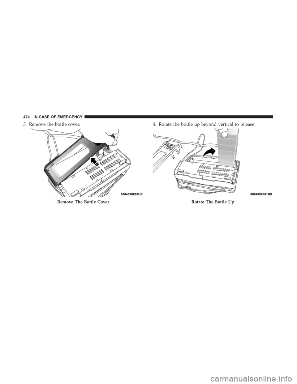 CHRYSLER PACIFICA 2018 Owners Manual 3. Remove the bottle cover.4. Rotate the bottle up beyond vertical to release.
Remove The Bottle CoverRotate The Bottle Up
474 IN CASE OF EMERGENCY CHRYSLER PACIFICA 2018 Owners Manual 3. Remove the bottle cover.4. Rotate the bottle up beyond vertical to release.
Remove The Bottle CoverRotate The Bottle Up
474 IN CASE OF EMERGENCY