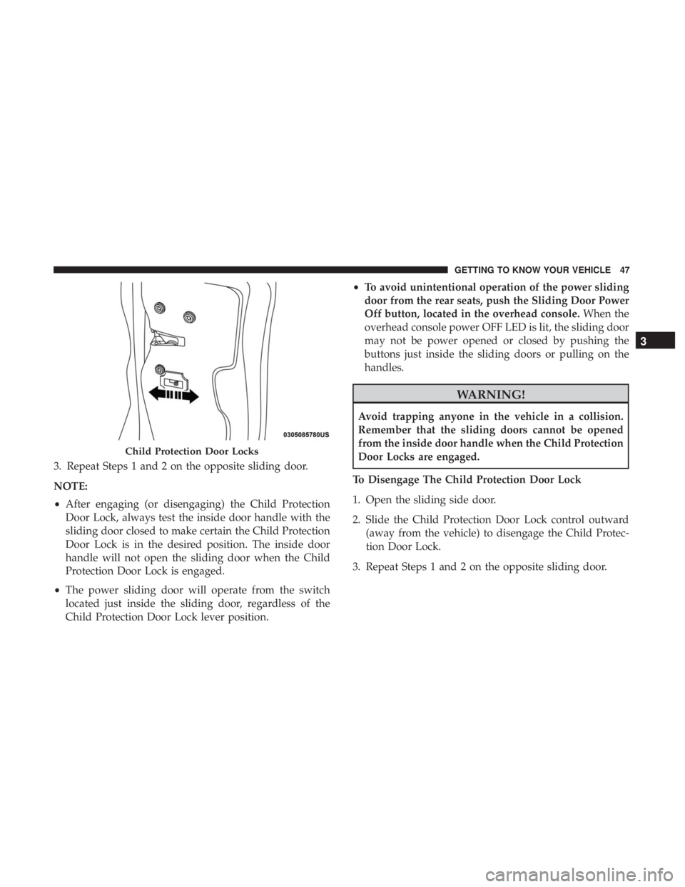 CHRYSLER PACIFICA 2018  Owners Manual 3. Repeat Steps 1 and 2 on the opposite sliding door.
NOTE:
•After engaging (or disengaging) the Child Protection
Door Lock, always test the inside door handle with the
sliding door closed to make c