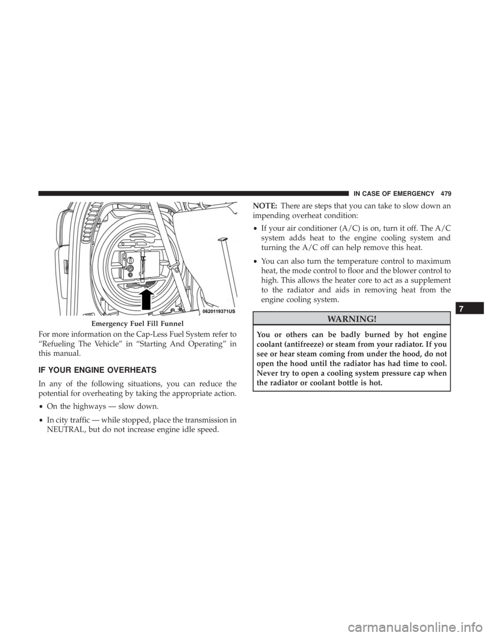 CHRYSLER PACIFICA 2018  Owners Manual For more information on the Cap-Less Fuel System refer to
“Refueling The Vehicle” in “Starting And Operating” in
this manual.
IF YOUR ENGINE OVERHEATS
In any of the following situations, you c