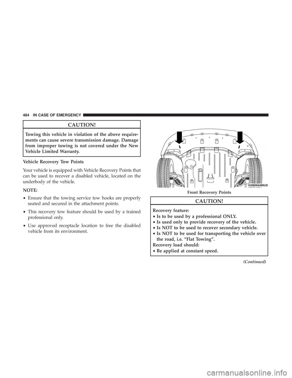CHRYSLER PACIFICA 2018  Owners Manual CAUTION!
Towing this vehicle in violation of the above require-
ments can cause severe transmission damage. Damage
from improper towing is not covered under the New
Vehicle Limited Warranty.
Vehicle R