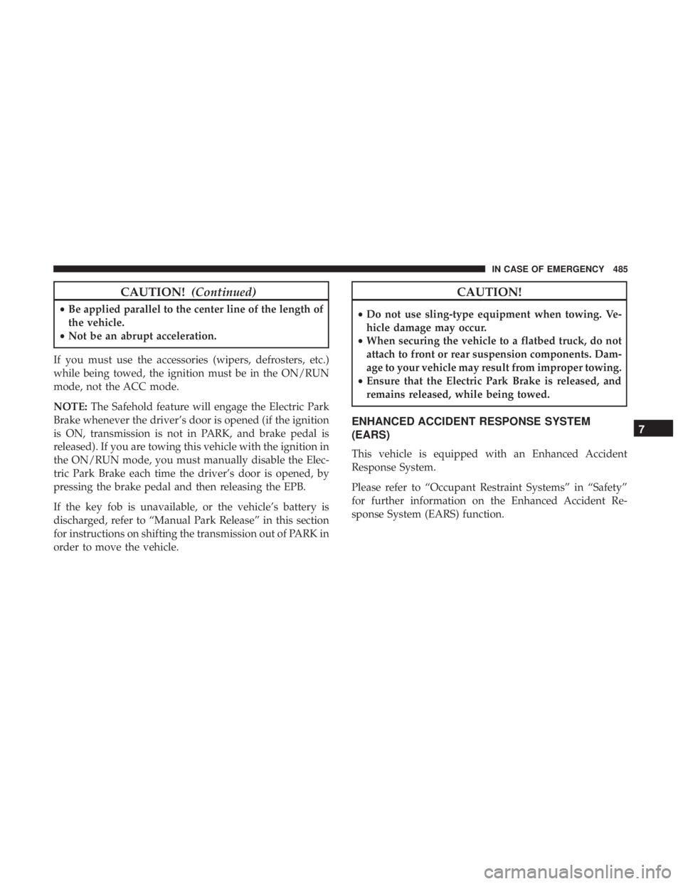 CHRYSLER PACIFICA 2018  Owners Manual CAUTION!(Continued)
•Be applied parallel to the center line of the length of
the vehicle.
• Not be an abrupt acceleration.
If you must use the accessories (wipers, defrosters, etc.)
while being to