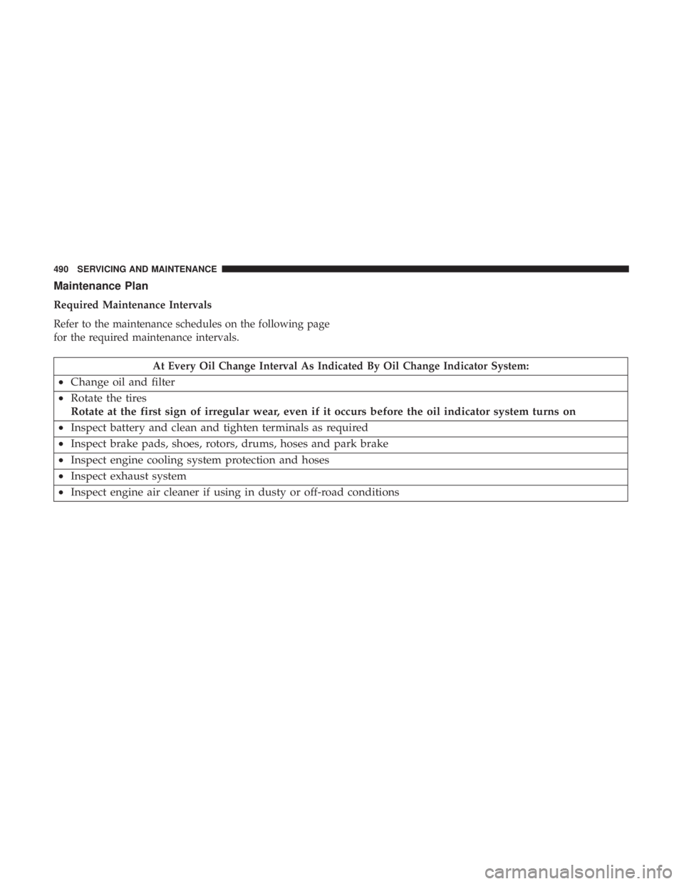 CHRYSLER PACIFICA 2018  Owners Manual Maintenance Plan
Required Maintenance Intervals
Refer to the maintenance schedules on the following page
for the required maintenance intervals.
At Every Oil Change Interval As Indicated By Oil Change