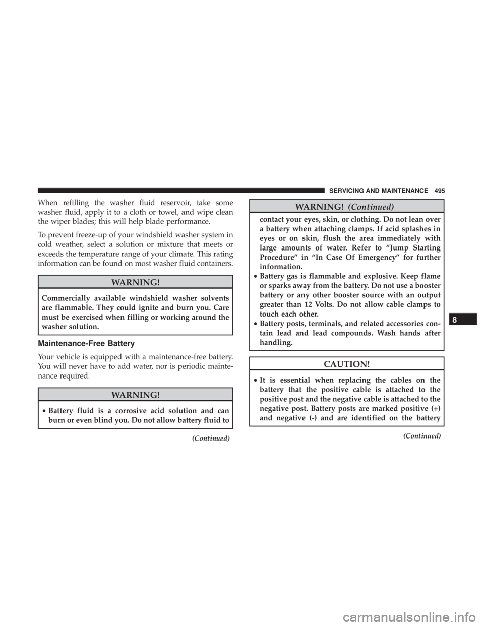 CHRYSLER PACIFICA 2018 Owners Manual When refilling the washer fluid reservoir, take some
washer fluid, apply it to a cloth or towel, and wipe clean
the wiper blades; this will help blade performance.
To prevent freeze-up of your windshi CHRYSLER PACIFICA 2018 Owners Manual When refilling the washer fluid reservoir, take some
washer fluid, apply it to a cloth or towel, and wipe clean
the wiper blades; this will help blade performance.
To prevent freeze-up of your windshi